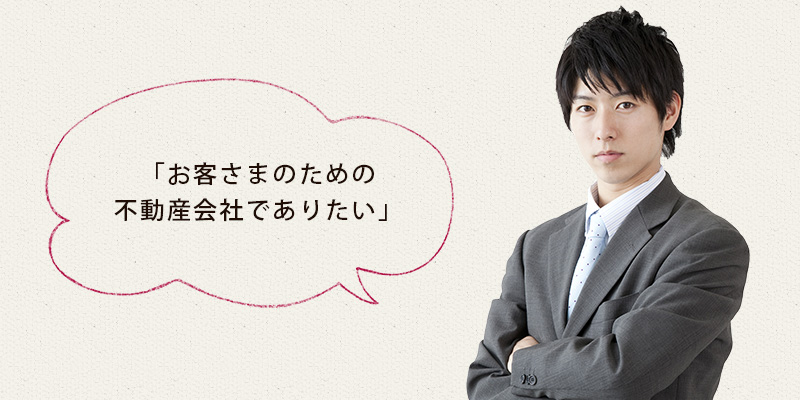 「お客さまのための不動産会社でありたい」